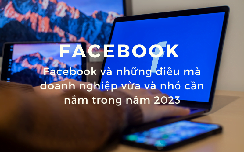 Facebook va nhung dieu ma doanh nghiep vua va nho can nam trong nam 2023